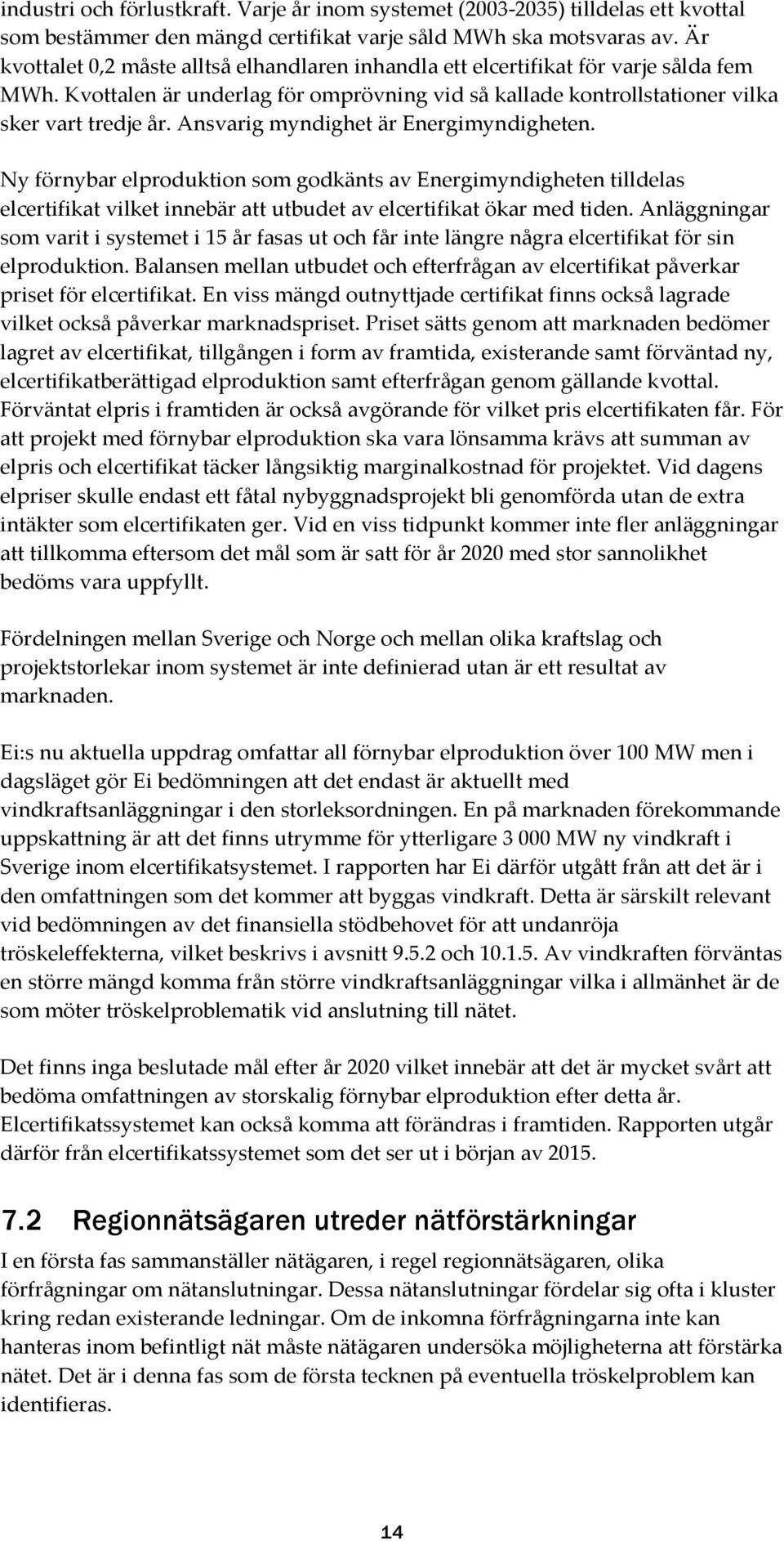 Ansvarig myndighet är Energimyndigheten. Ny förnybar elproduktion som godkänts av Energimyndigheten tilldelas elcertifikat vilket innebär att utbudet av elcertifikat ökar med tiden.