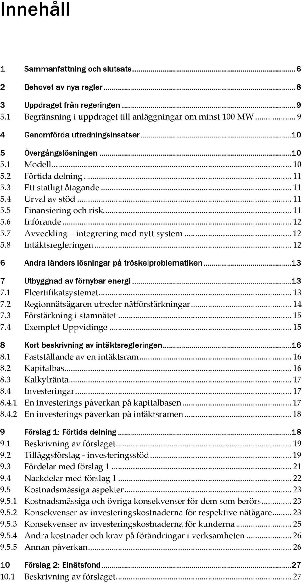 7 Avveckling integrering med nytt system... 12 5.8 Intäktsregleringen... 12 Andra länders lösningar på tröskelproblematiken...13 Utbyggnad av förnybar energi...13 7.1 Elcertifikatsystemet... 13 7.