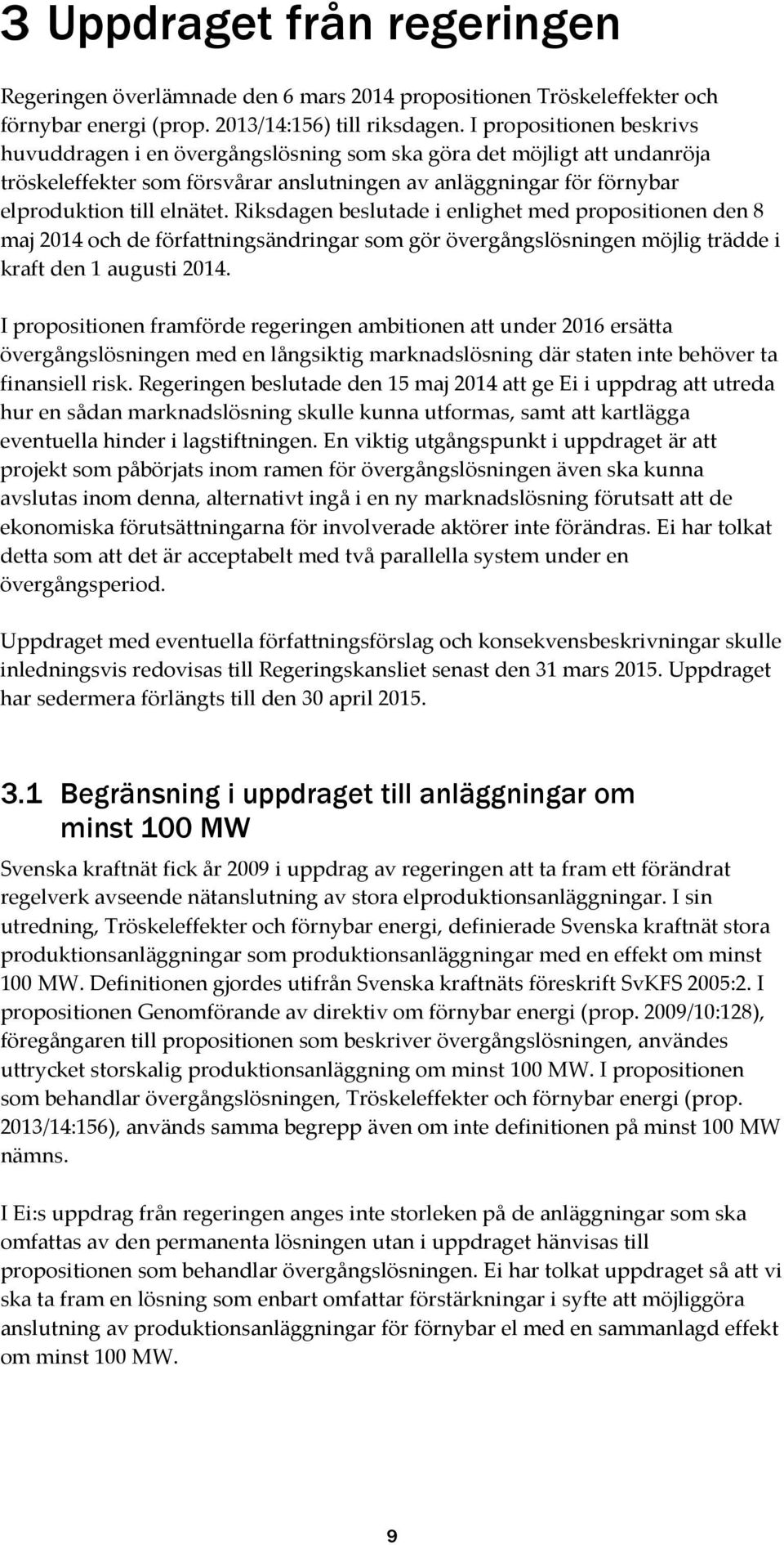 Riksdagen beslutade i enlighet med propositionen den 8 maj 2014 och de författningsändringar som gör övergångslösningen möjlig trädde i kraft den 1 augusti 2014.