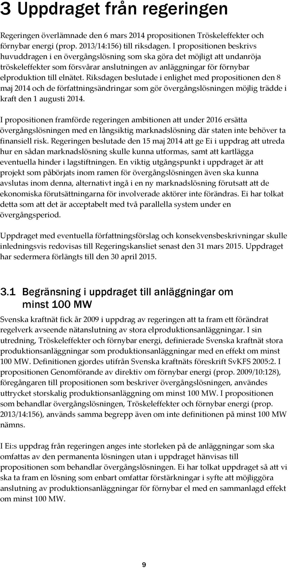 Riksdagen beslutade i enlighet med propositionen den 8 maj 2014 och de författningsändringar som gör övergångslösningen möjlig trädde i kraft den 1 augusti 2014.