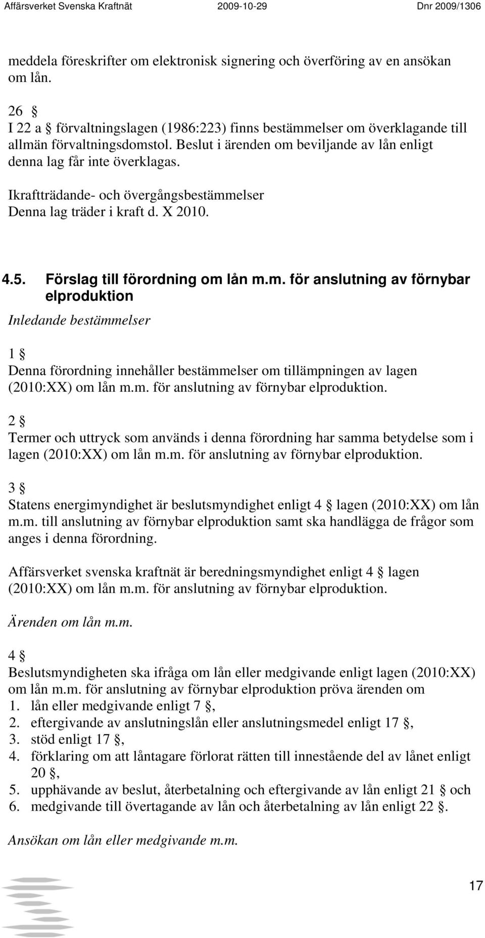 m. för anslutning av förnybar elproduktion. 2 Termer och uttryck som används i denna förordning har samma betydelse som i lagen (2010:XX) om lån m.m. för anslutning av förnybar elproduktion. 3 Statens energimyndighet är beslutsmyndighet enligt 4 lagen (2010:XX) om lån m.
