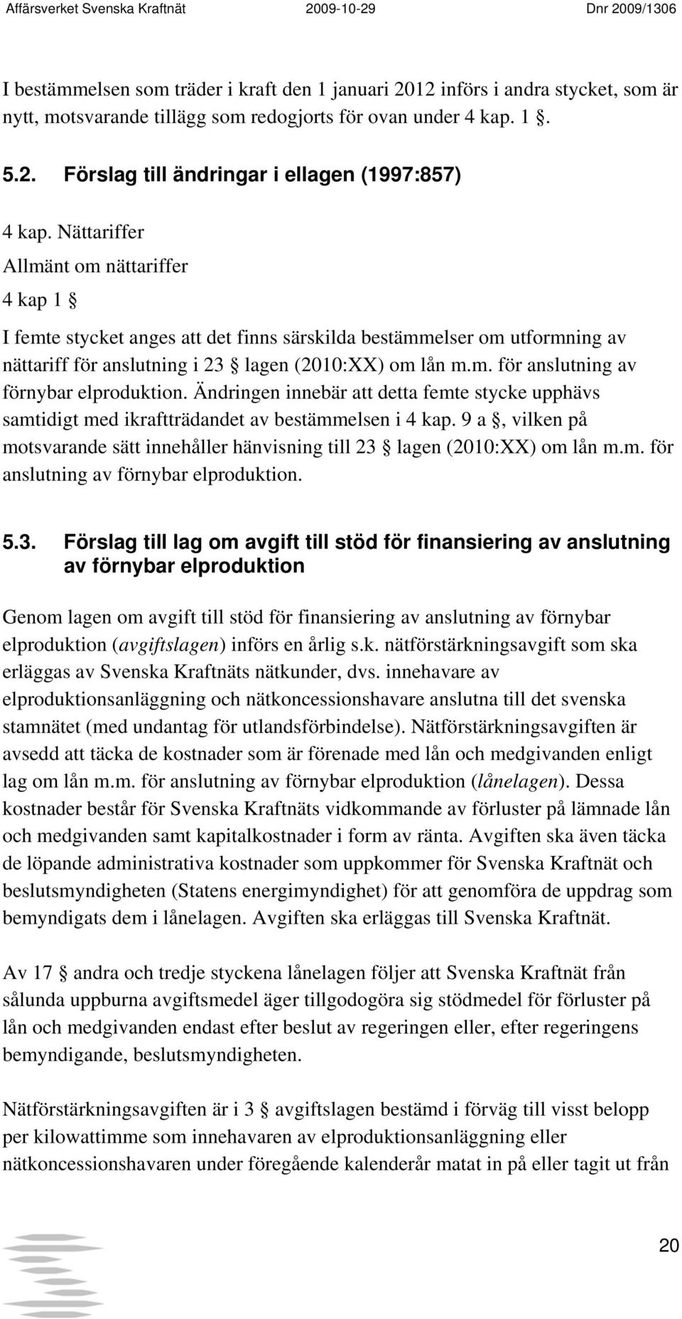 Ändringen innebär att detta femte stycke upphävs samtidigt med ikraftträdandet av bestämmelsen i 4 kap. 9 a, vilken på motsvarande sätt innehåller hänvisning till 23 lagen (2010:XX) om lån m.m. för anslutning av förnybar elproduktion.