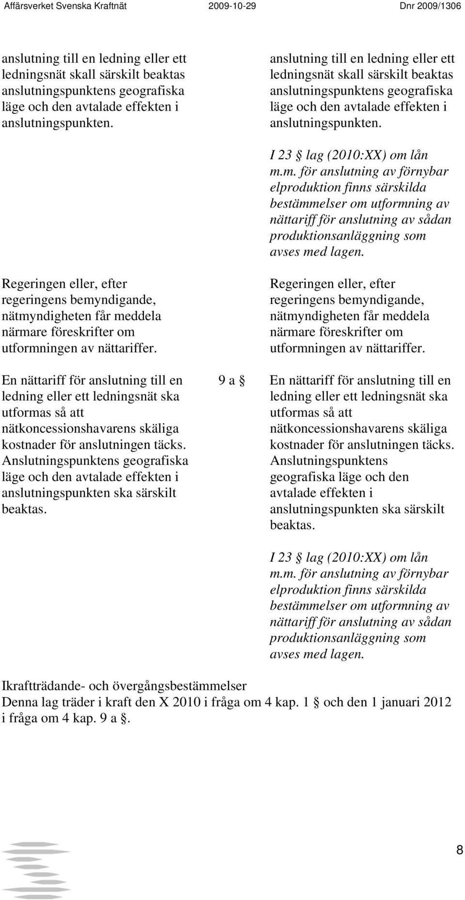 Regeringen eller, efter regeringens bemyndigande, nätmyndigheten får meddela närmare föreskrifter om utformningen av nättariffer.