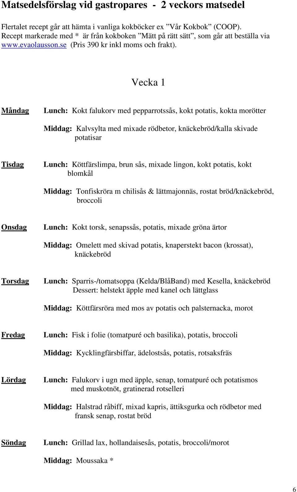Vecka 1 Måndag Lunch: Kokt falukorv med pepparrotssås, kokt potatis, kokta morötter Middag: Kalvsylta med mixade rödbetor, knäckebröd/kalla skivade potatisar Tisdag Lunch: Köttfärslimpa, brun sås,