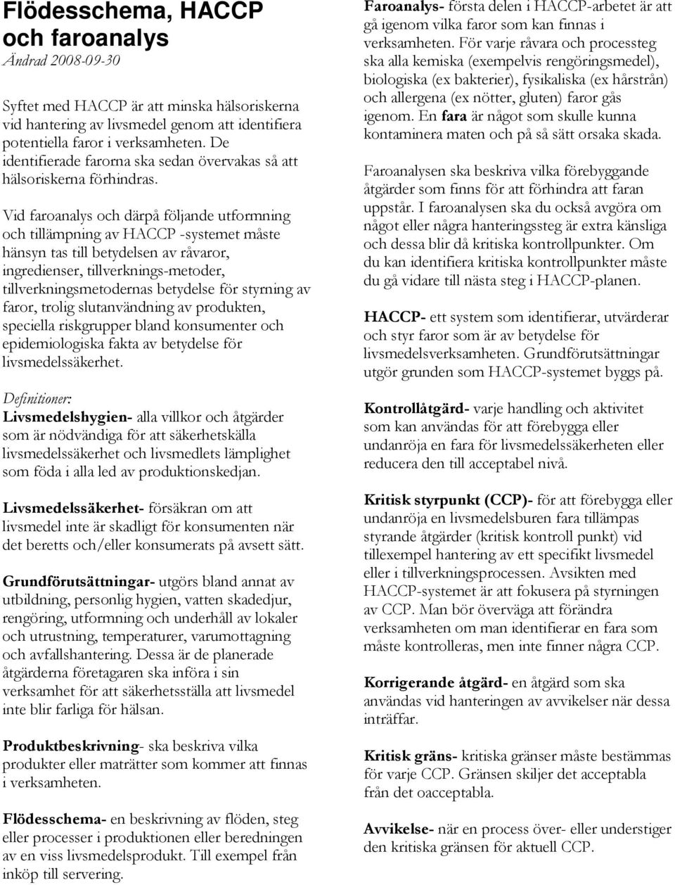 Vid faroanalys och därpå följande utformning och tillämpning av HACCP -systemet måste hänsyn tas till betydelsen av råvaror, ingredienser, tillverknings-metoder, tillverkningsmetodernas betydelse för