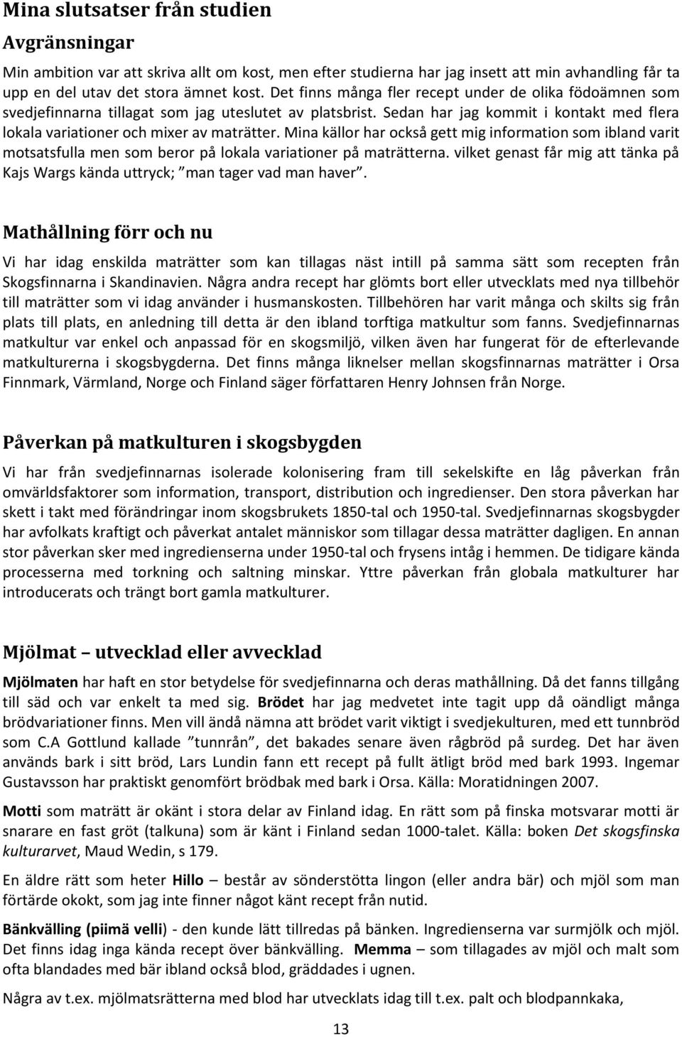Mina källor har också gett mig information som ibland varit motsatsfulla men som beror på lokala variationer på maträtterna.