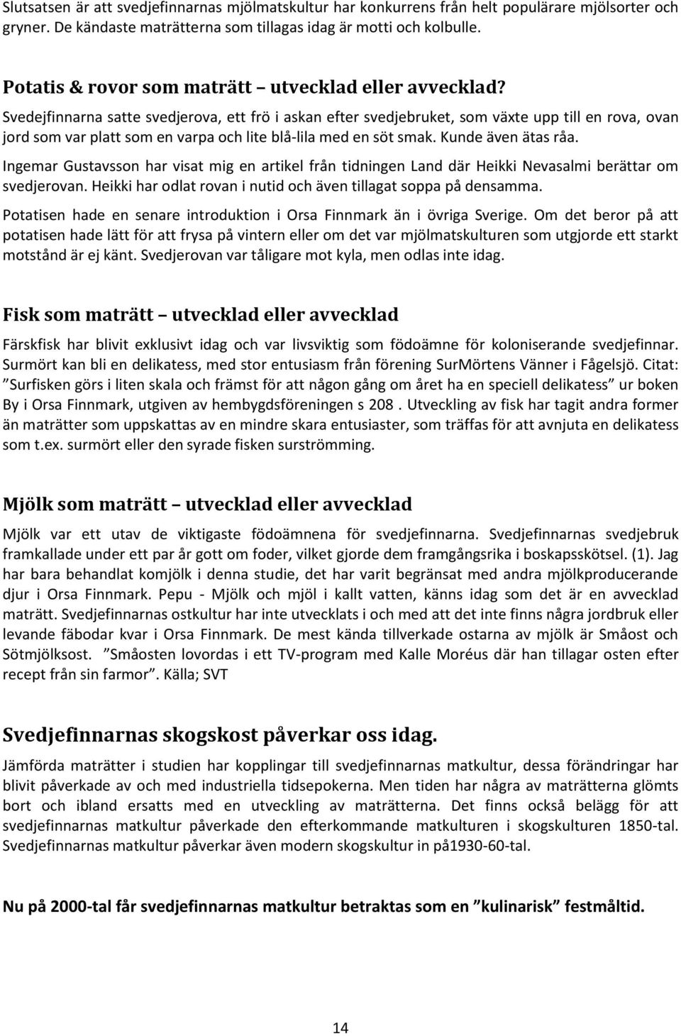 Svedejfinnarna satte svedjerova, ett frö i askan efter svedjebruket, som växte upp till en rova, ovan jord som var platt som en varpa och lite blå-lila med en söt smak. Kunde även ätas råa.