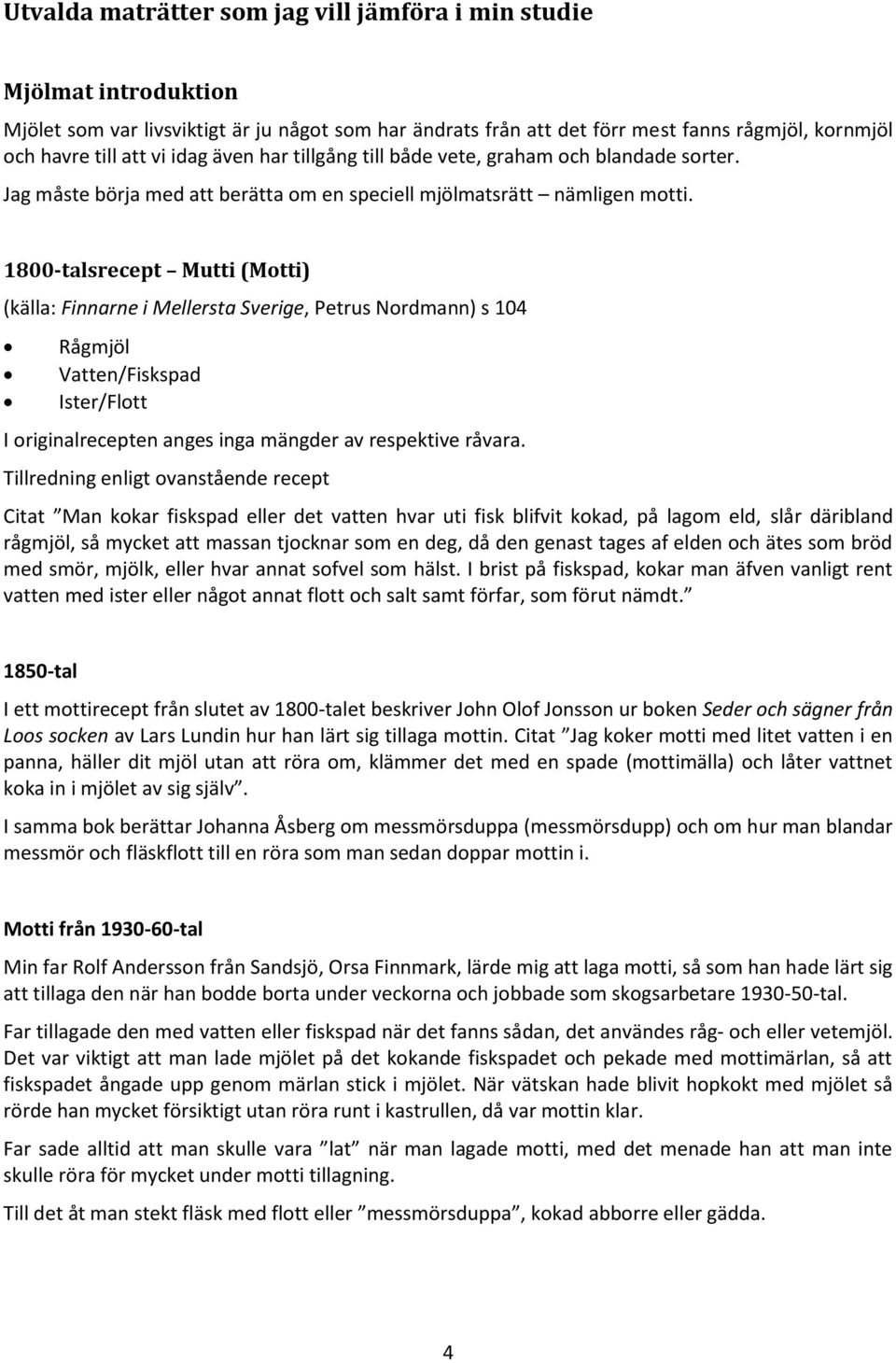 1800-talsrecept Mutti (Motti) (källa: Finnarne i Mellersta Sverige, Petrus Nordmann) s 104 Rågmjöl Vatten/Fiskspad Ister/Flott I originalrecepten anges inga mängder av respektive råvara.