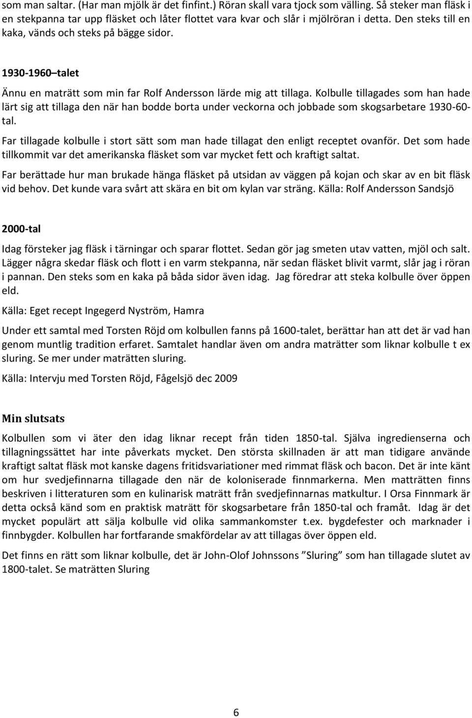 Kolbulle tillagades som han hade lärt sig att tillaga den när han bodde borta under veckorna och jobbade som skogsarbetare 1930-60- tal.