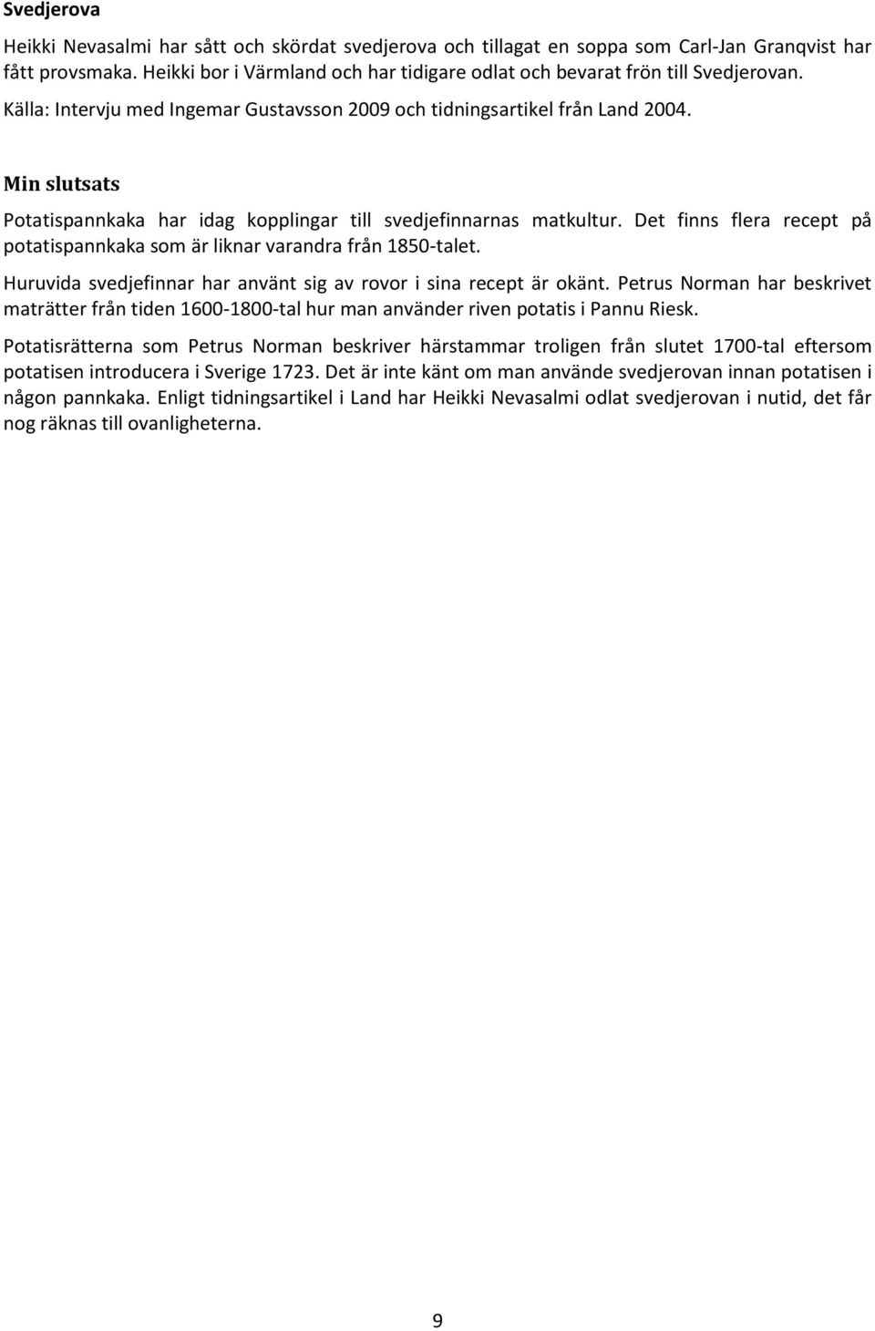 Min slutsats Potatispannkaka har idag kopplingar till svedjefinnarnas matkultur. Det finns flera recept på potatispannkaka som är liknar varandra från 1850-talet.