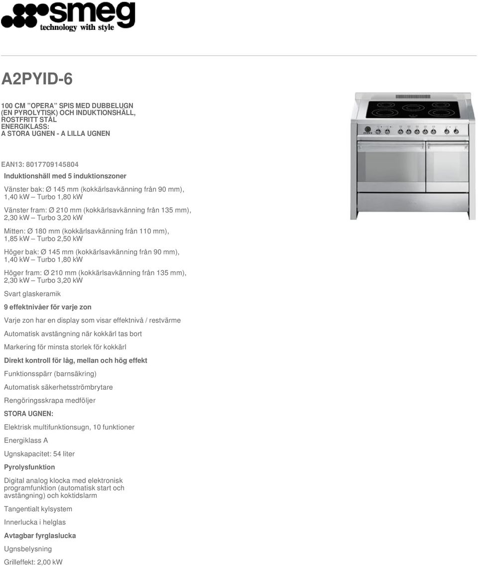 mm), 1,85 kw Turbo 2,50 kw Höger bak: Ø 145 mm (kokkärlsavkänning från 90 mm), 1,40 kw Turbo 1,80 kw Höger fram: Ø 210 mm (kokkärlsavkänning från 135 mm), 2,30 kw Turbo 3,20 kw Svart glaskeramik 9