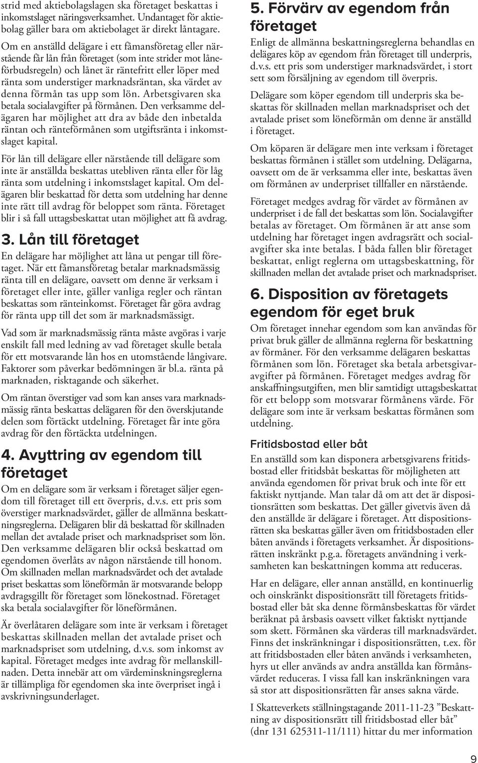 marknadsräntan, ska värdet av denna förmån tas upp som lön. Arbetsgivaren ska betala socialavgifter på förmånen.