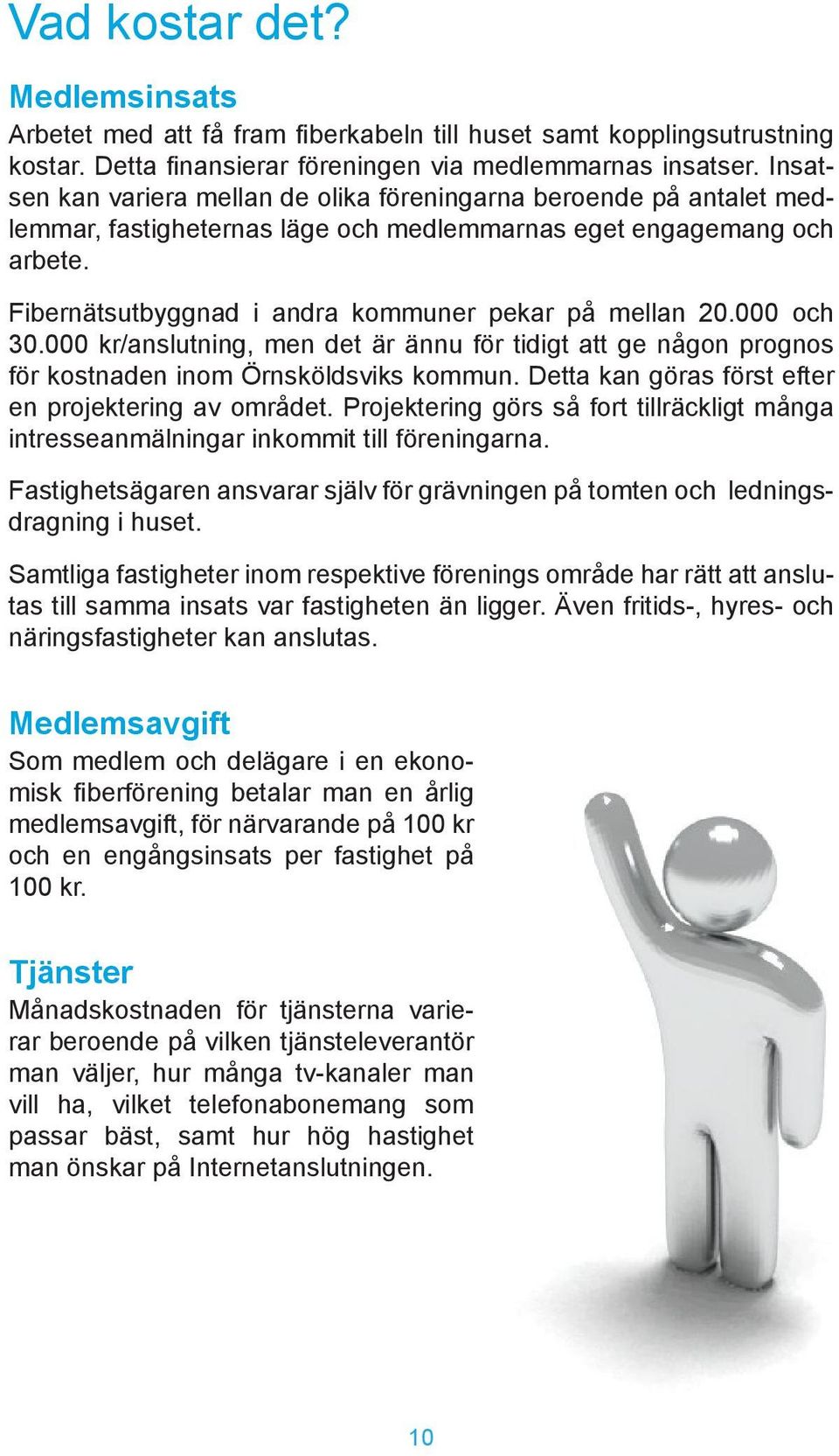 Fibernätsutbyggnad i andra kommuner pekar på mellan 20.000 och 30.000 kr/anslutning, men det är ännu för tidigt att ge någon prognos för kostnaden inom Örnsköldsviks kommun.