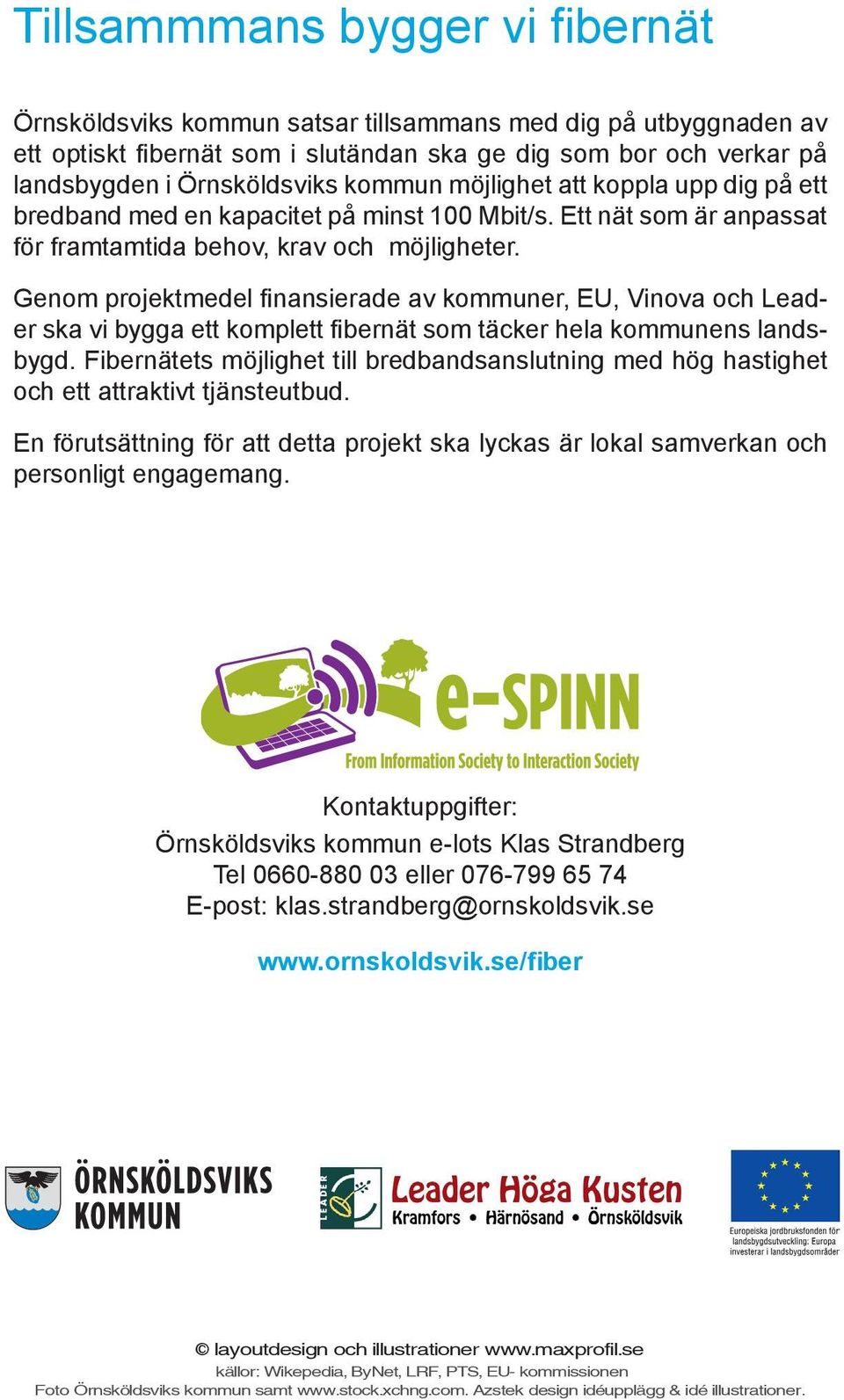 Genom projektmedel finansierade av kommuner, EU, Vinova och Leader ska vi bygga ett komplett fibernät som täcker hela kommunens landsbygd.