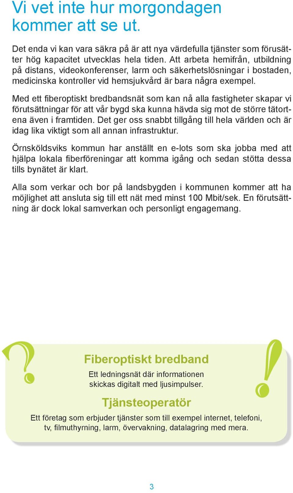 Med ett fiberoptiskt bredbandsnät som kan nå alla fastigheter skapar vi förutsättningar för att vår bygd ska kunna hävda sig mot de större tätortena även i framtiden.