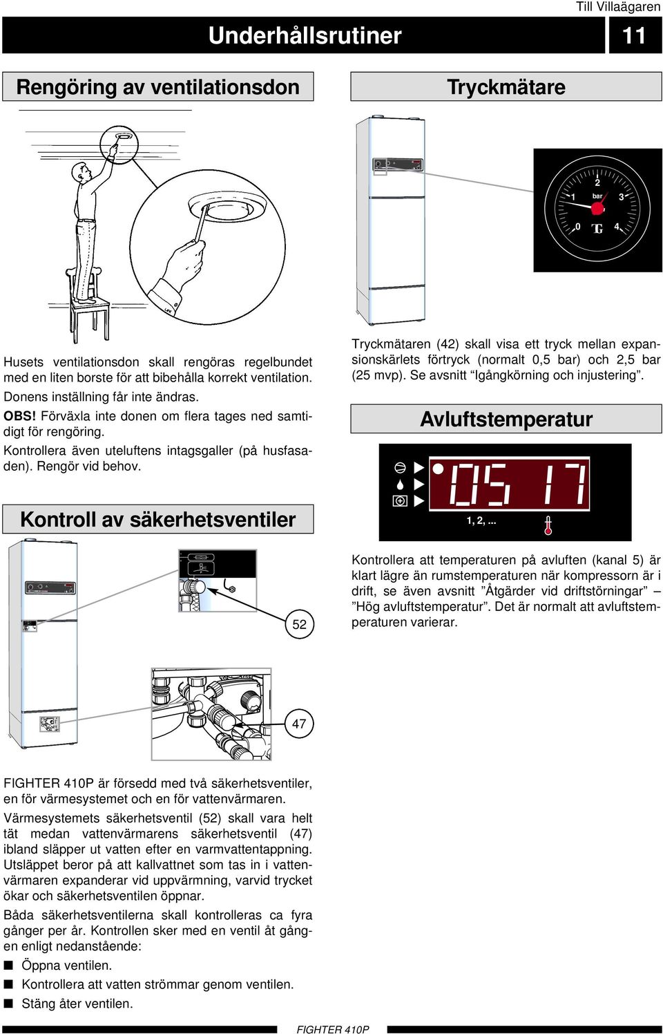 bar TG 4-5 +5 Till Villaägaren Underhållsrutiner engöring av ventilationsdon Tryckmätare bar TG 4 Husets ventilationsdon skall rengöras regelbundet med en liten borste för att bibehålla korrekt