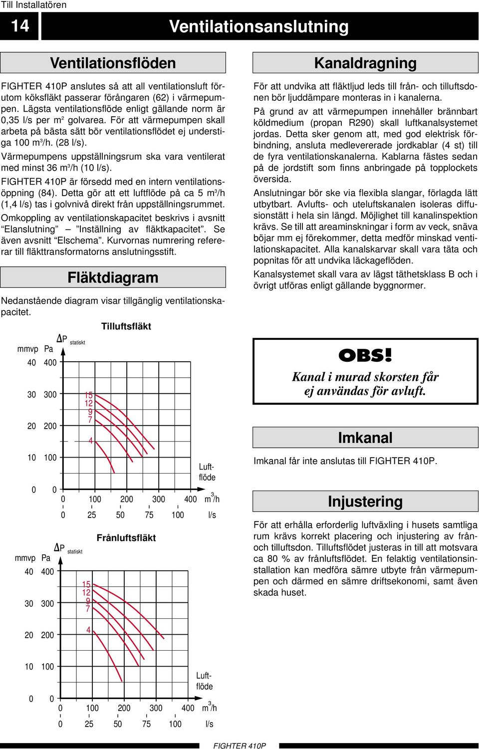 Värmepumpens uppställningsrum ska vara ventilerat med minst 6 m /h ( l/s). FIGHTE 4P är försedd med en intern ventilationsöppning (84).