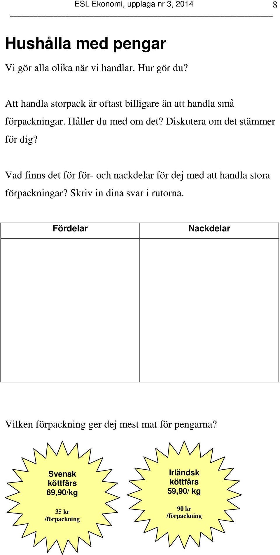 Diskutera om det stämmer för dig? Vad finns det för för- och nackdelar för dej med att handla stora förpackningar?