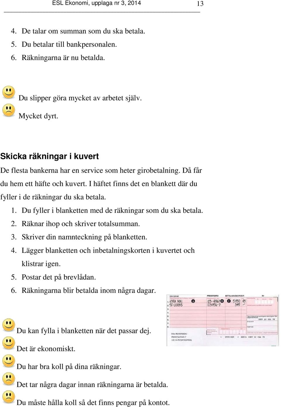 Du fyller i blanketten med de räkningar som du ska betala. 2. Räknar ihop och skriver totalsumman. 3. Skriver din namnteckning på blanketten. 4.