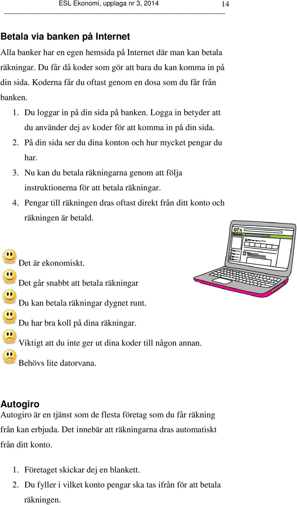 På din sida ser du dina konton och hur mycket pengar du har. 3. Nu kan du betala räkningarna genom att följa instruktionerna för att betala räkningar. 4.