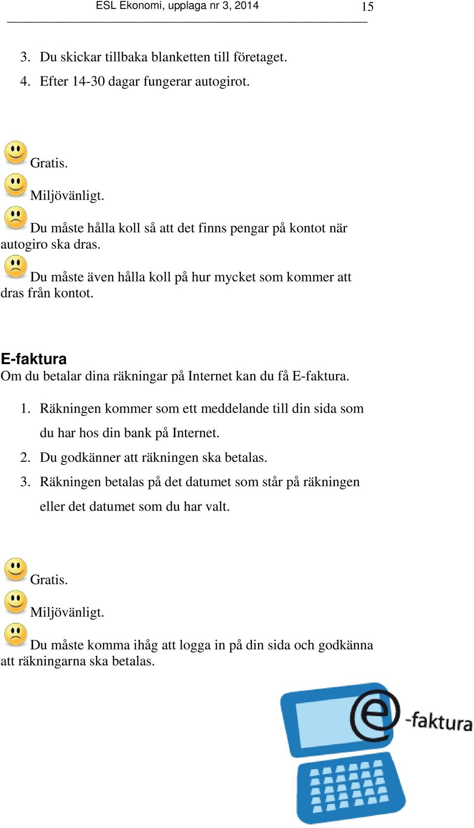 E-faktura Om du betalar dina räkningar på Internet kan du få E-faktura. 1. Räkningen kommer som ett meddelande till din sida som du har hos din bank på Internet. 2.