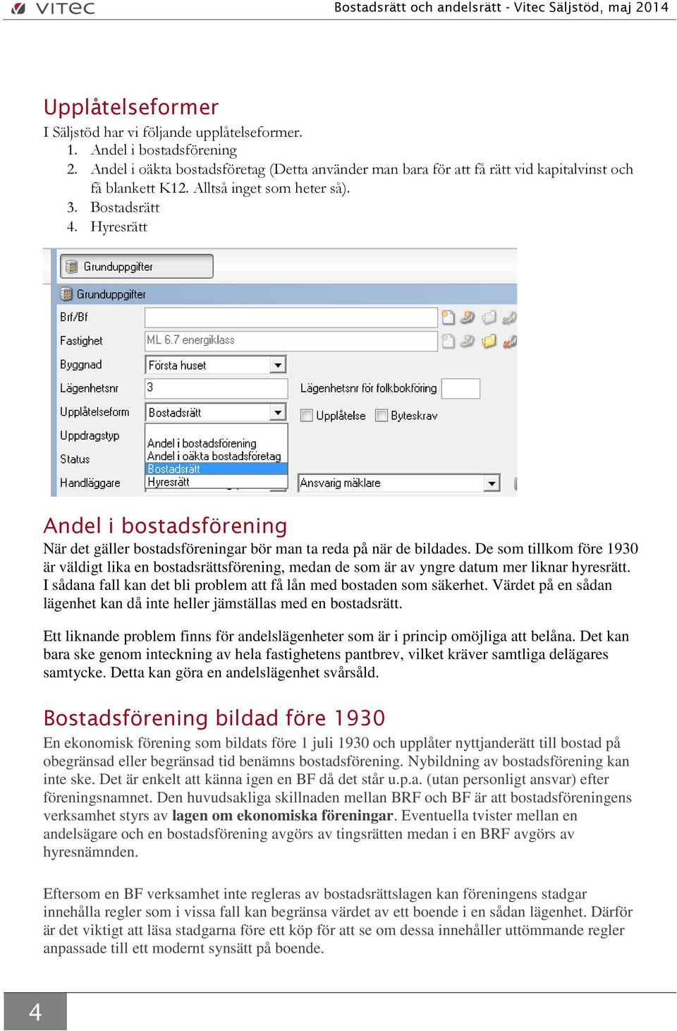 De som tillkom före 1930 är väldigt lika en bostadsrättsförening, medan de som är av yngre datum mer liknar hyresrätt. I sådana fall kan det bli problem att få lån med bostaden som säkerhet.