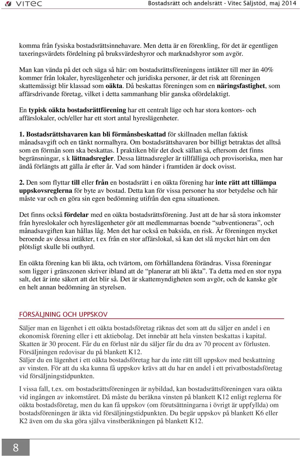 klassad som oäkta. Då beskattas föreningen som en näringsfastighet, som affärsdrivande företag, vilket i detta sammanhang blir ganska ofördelaktigt.