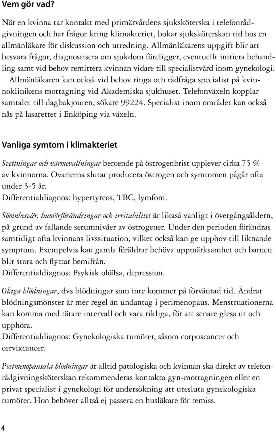 Allmänläkarens uppgift blir att besvara frågor, diagnostisera om sjukdom föreligger, eventuellt initiera behandling samt vid behov remittera kvinnan vidare till specialistvård inom gynekologi.