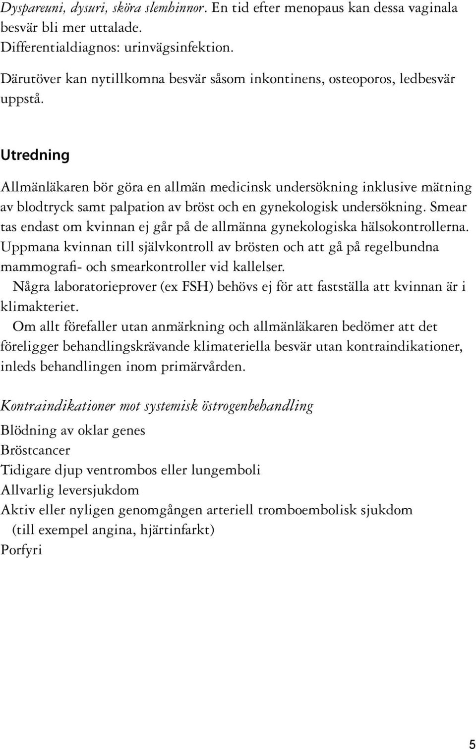 Utredning Allmänläkaren bör göra en allmän medicinsk undersökning inklusive mätning av blodtryck samt palpation av bröst och en gynekologisk undersökning.