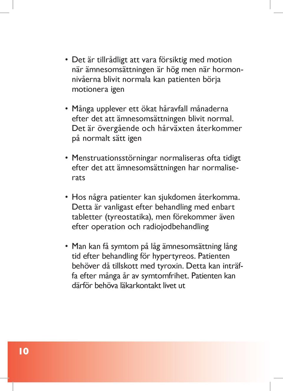 Det är övergående och hårväxten återkommer på normalt sätt igen Menstruationsstörningar normaliseras ofta tidigt efter det att ämnesomsättningen har normaliserats Hos några patienter kan sjukdomen