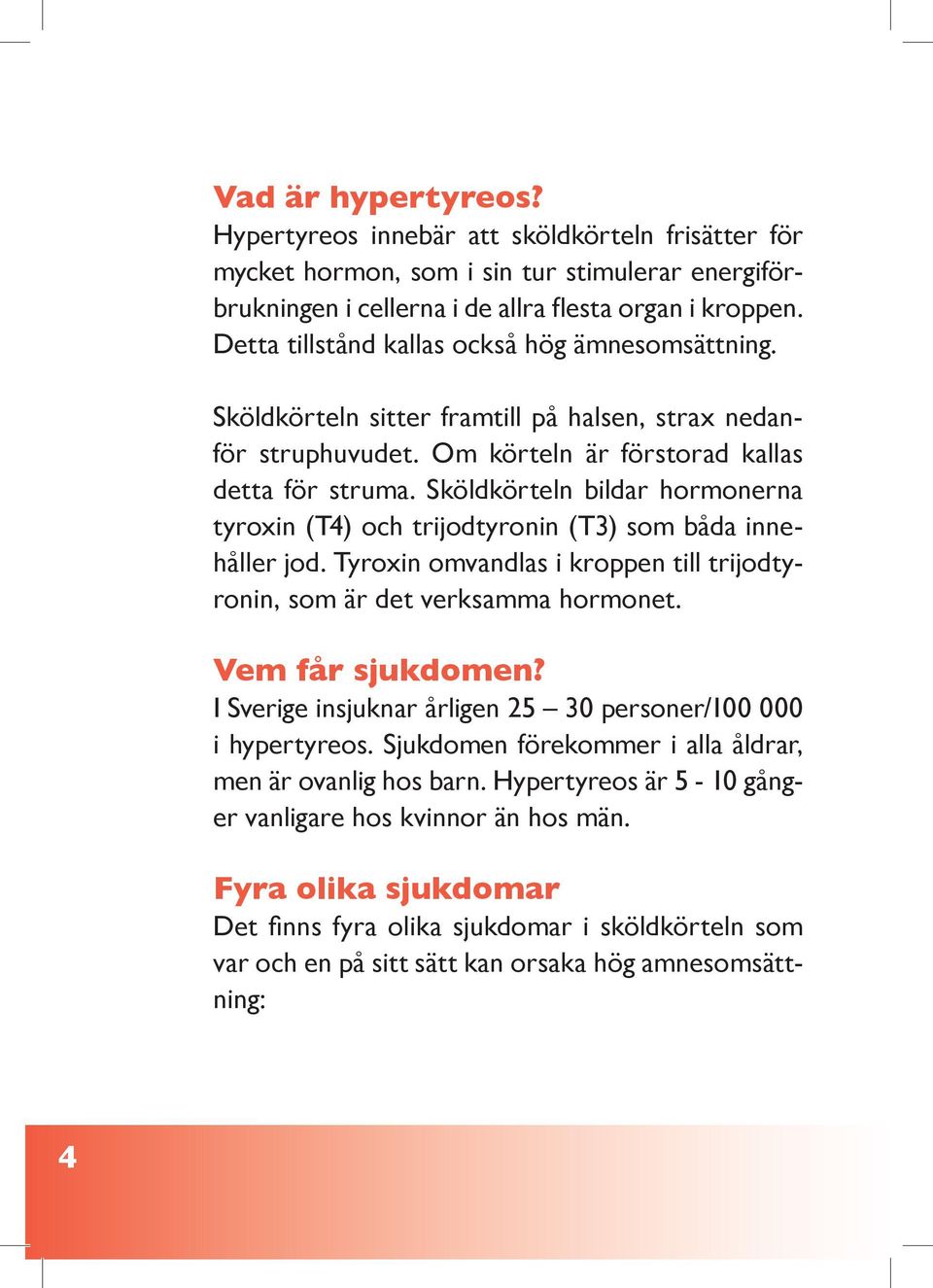 Sköldkörteln bildar hormonerna tyroxin (T4) och trijodtyronin (T3) som båda innehåller jod. Tyroxin omvandlas i kroppen till trijodtyronin, som är det verksamma hormonet. Vem får sjukdomen?