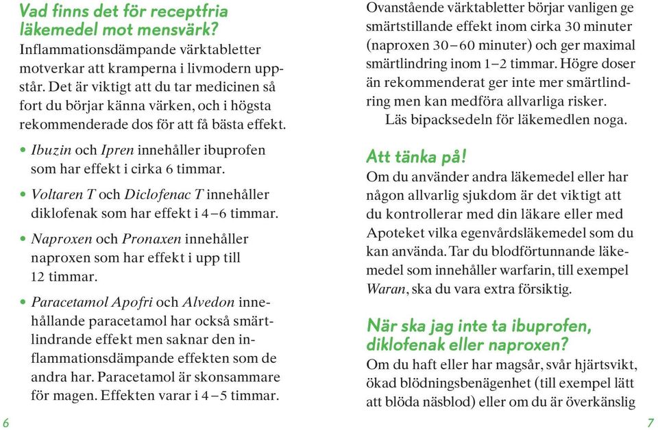 Voltaren T och Diclofenac T innehåller diklofenak som har effekt i 4 6 timmar. Naproxen och Pronaxen innehåller naproxen som har effekt i upp till 12 timmar.