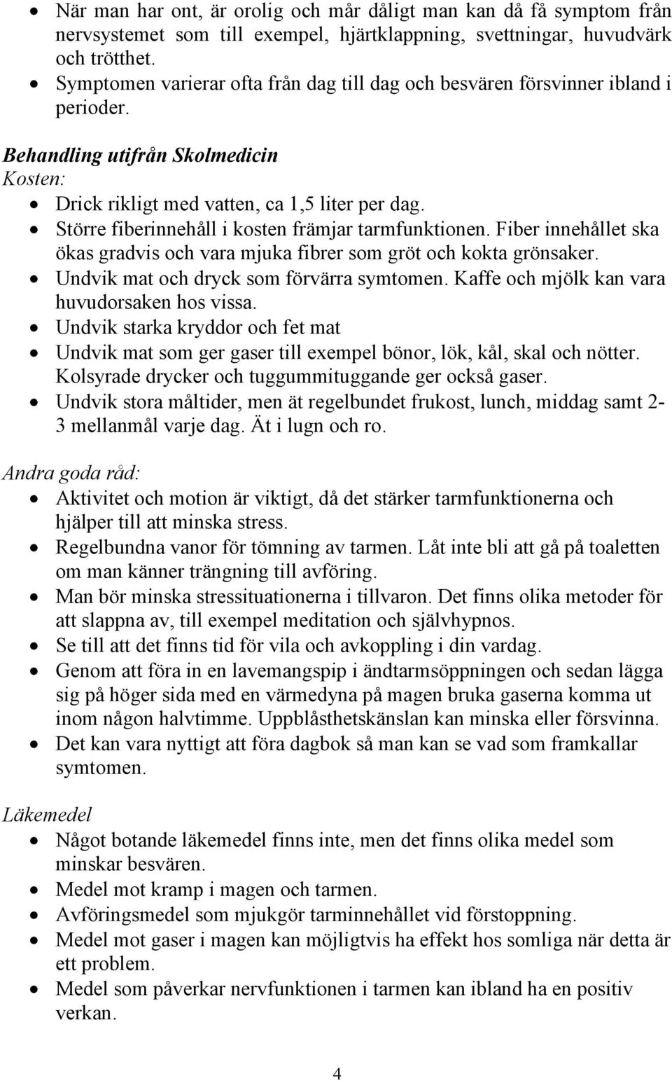 Större fiberinnehåll i kosten främjar tarmfunktionen. Fiber innehållet ska ökas gradvis och vara mjuka fibrer som gröt och kokta grönsaker. Undvik mat och dryck som förvärra symtomen.