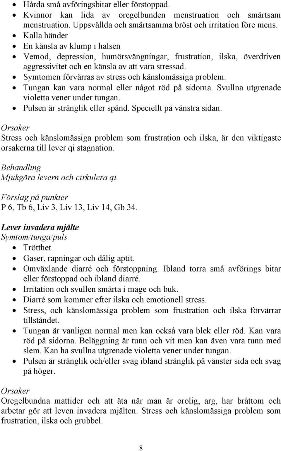 Symtomen förvärras av stress och känslomässiga problem. Tungan kan vara normal eller något röd på sidorna. Svullna utgrenade violetta vener under tungan. Pulsen är stränglik eller spänd.