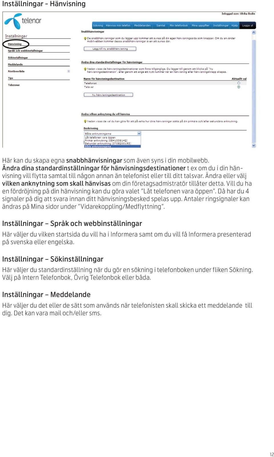 Ändra eller välj vilken anknytning som skall hänvisas om din företagsadmistratör tillåter detta. Vill du ha en fördröjning på din hänvisning kan du göra valet Låt telefonen vara öppen.