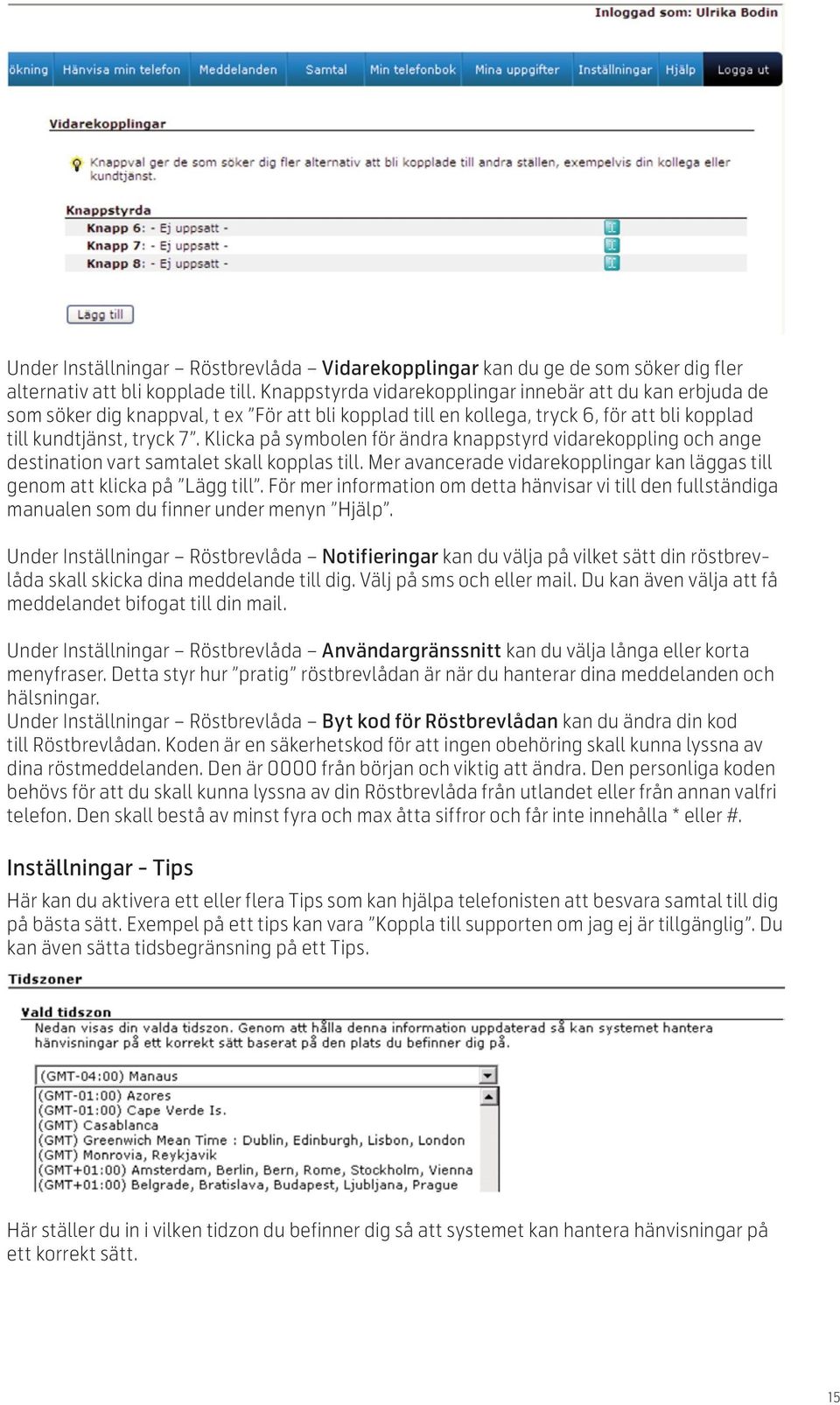 Klicka på symbolen för ändra knappstyrd vidarekoppling och ange destination vart samtalet skall kopplas till. Mer avancerade vidarekopplingar kan läggas till genom att klicka på Lägg till.