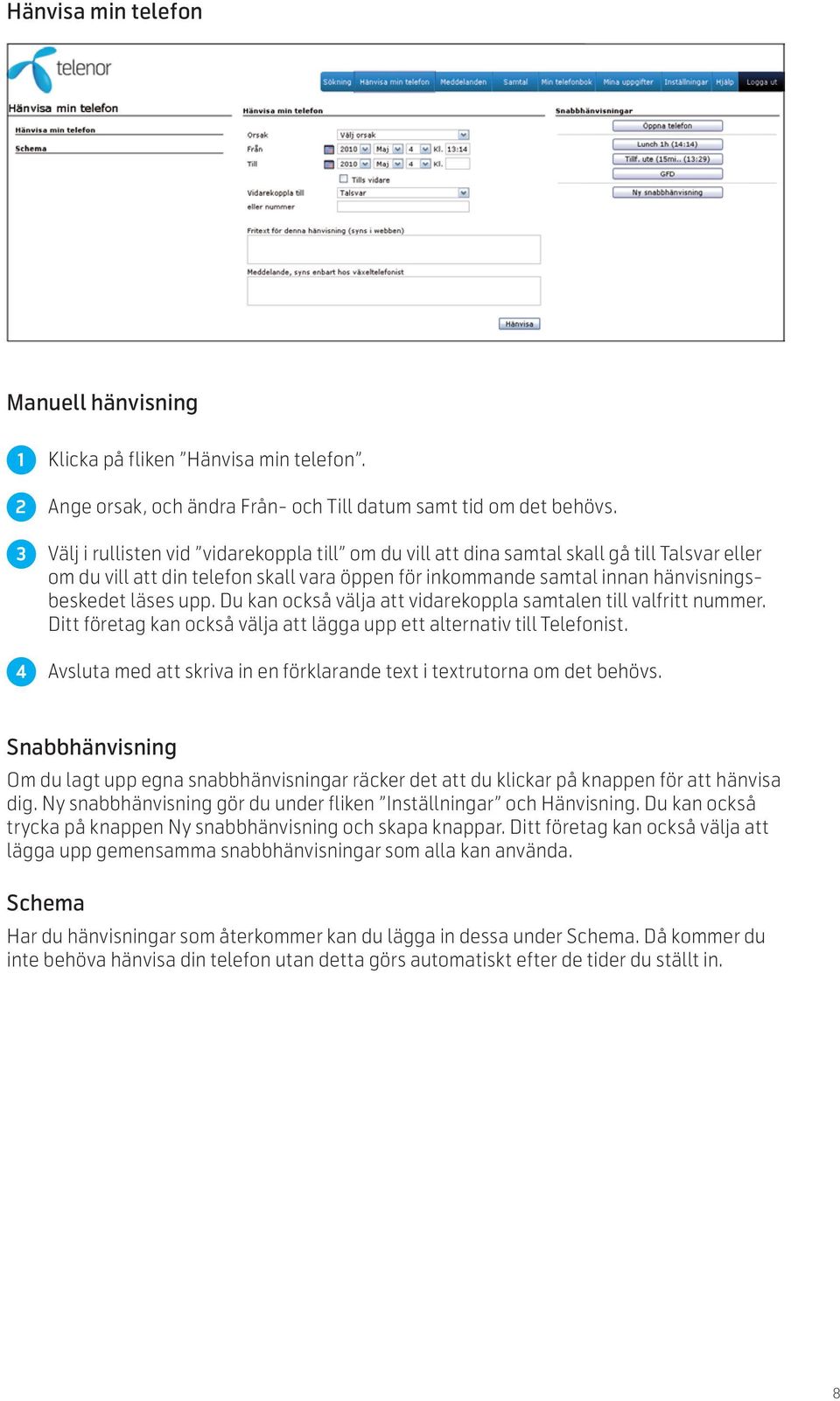 Du kan också välja att vidarekoppla samtalen till valfritt nummer. Ditt företag kan också välja att lägga upp ett alternativ till Telefonist.