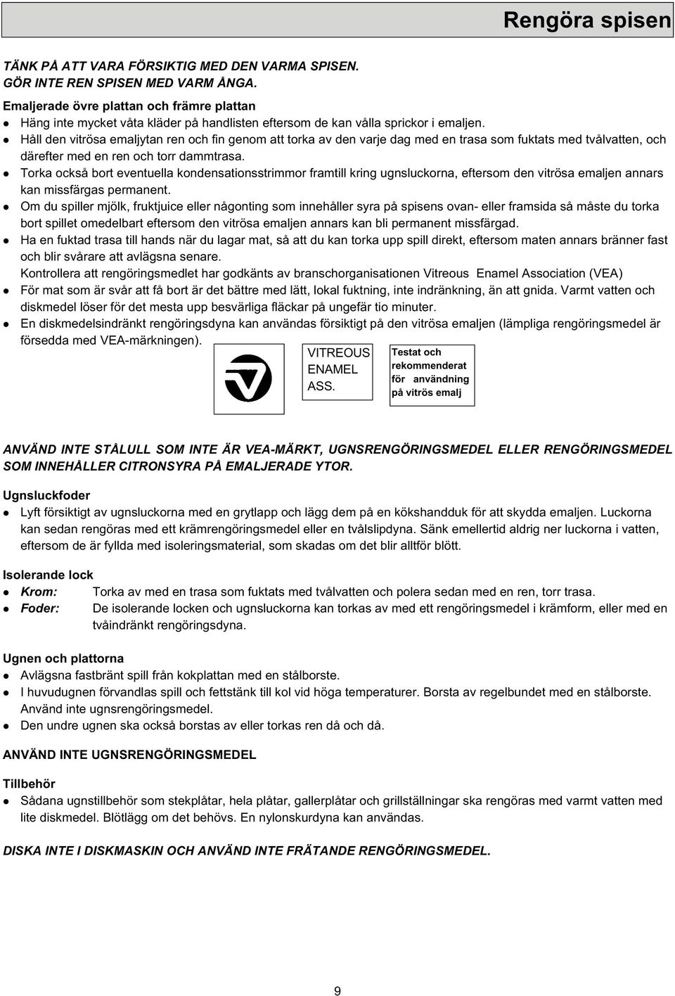 l Håll den vitrösa emaljytan ren och fin genom att torka av den varje dag med en trasa som fuktats med tvålvatten, och därefter med en ren och torr dammtrasa.