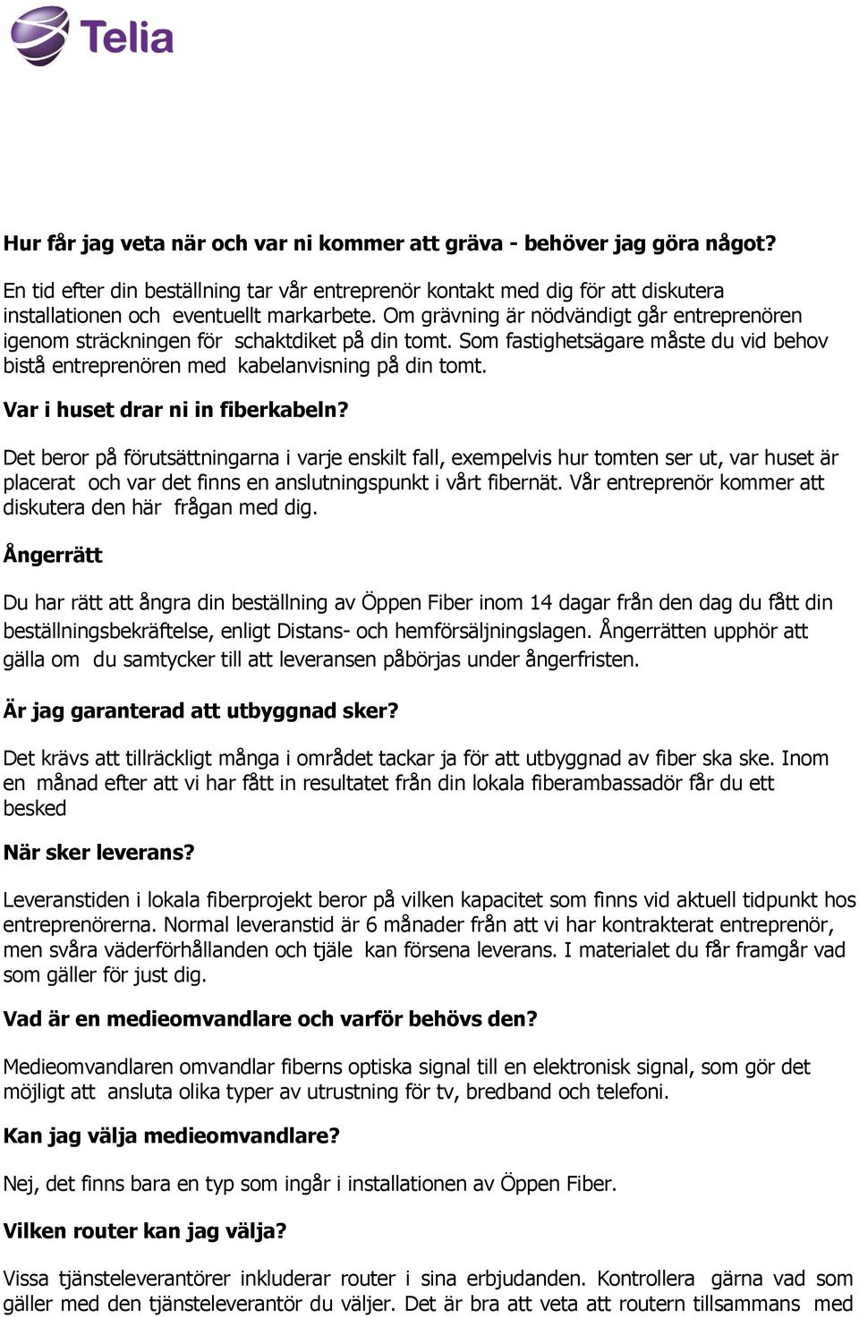 Var i huset drar ni in fiberkabeln? Det beror på förutsättningarna i varje enskilt fall, exempelvis hur tomten ser ut, var huset är placerat och var det finns en anslutningspunkt i vårt fibernät.