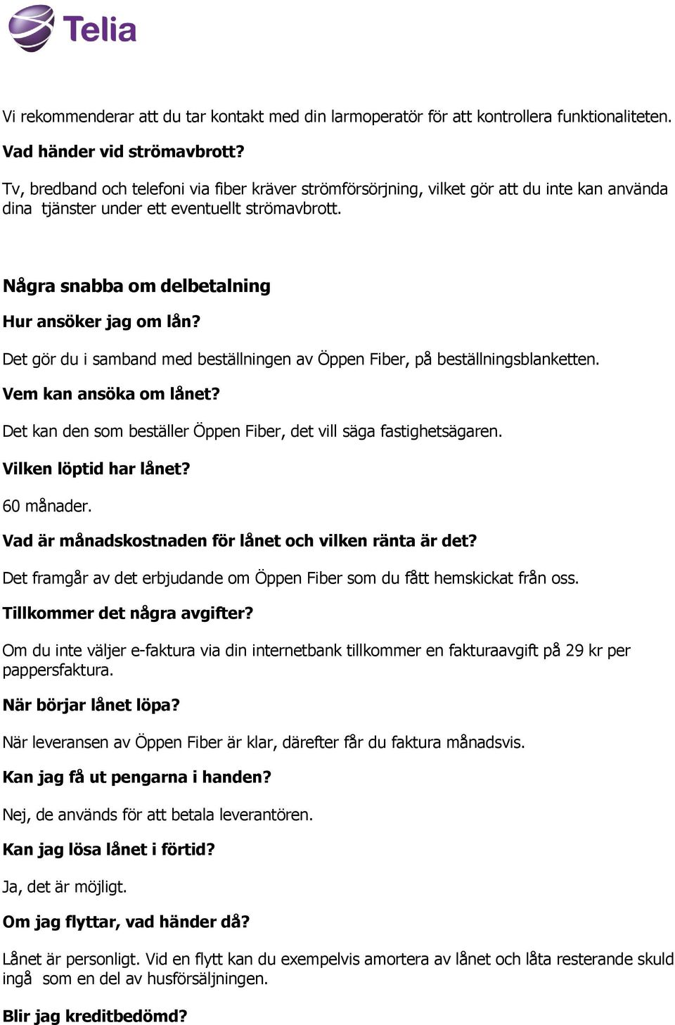 Det gör du i samband med beställningen av Öppen Fiber, på beställningsblanketten. Vem kan ansöka om lånet? Det kan den som beställer Öppen Fiber, det vill säga fastighetsägaren.