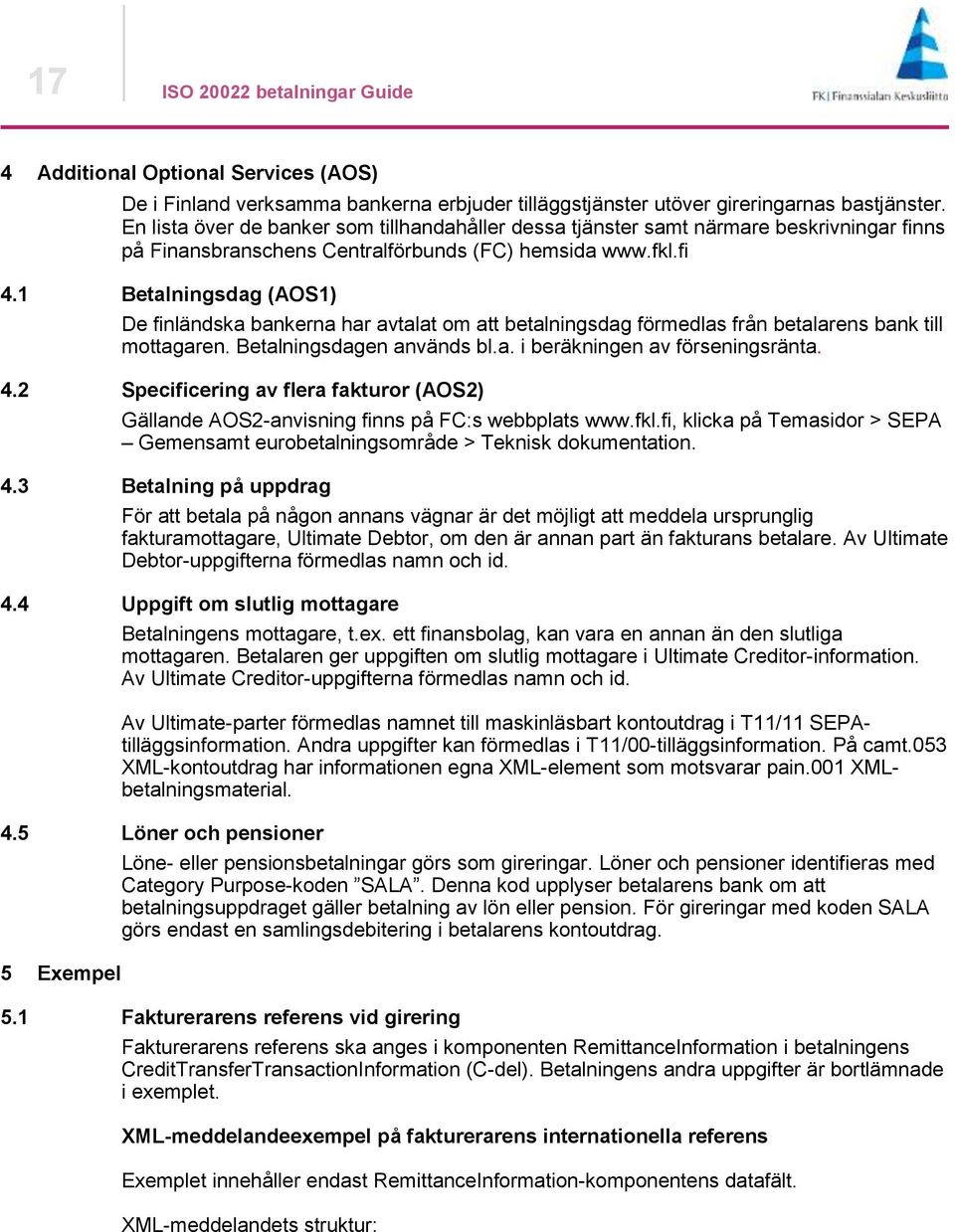1 Betalningsdag (AOS1) De finländska bankerna har avtalat om att betalningsdag förmedlas från betalarens bank till mottagaren. Betalningsdagen används bl.a. i beräkningen av förseningsränta. 4.