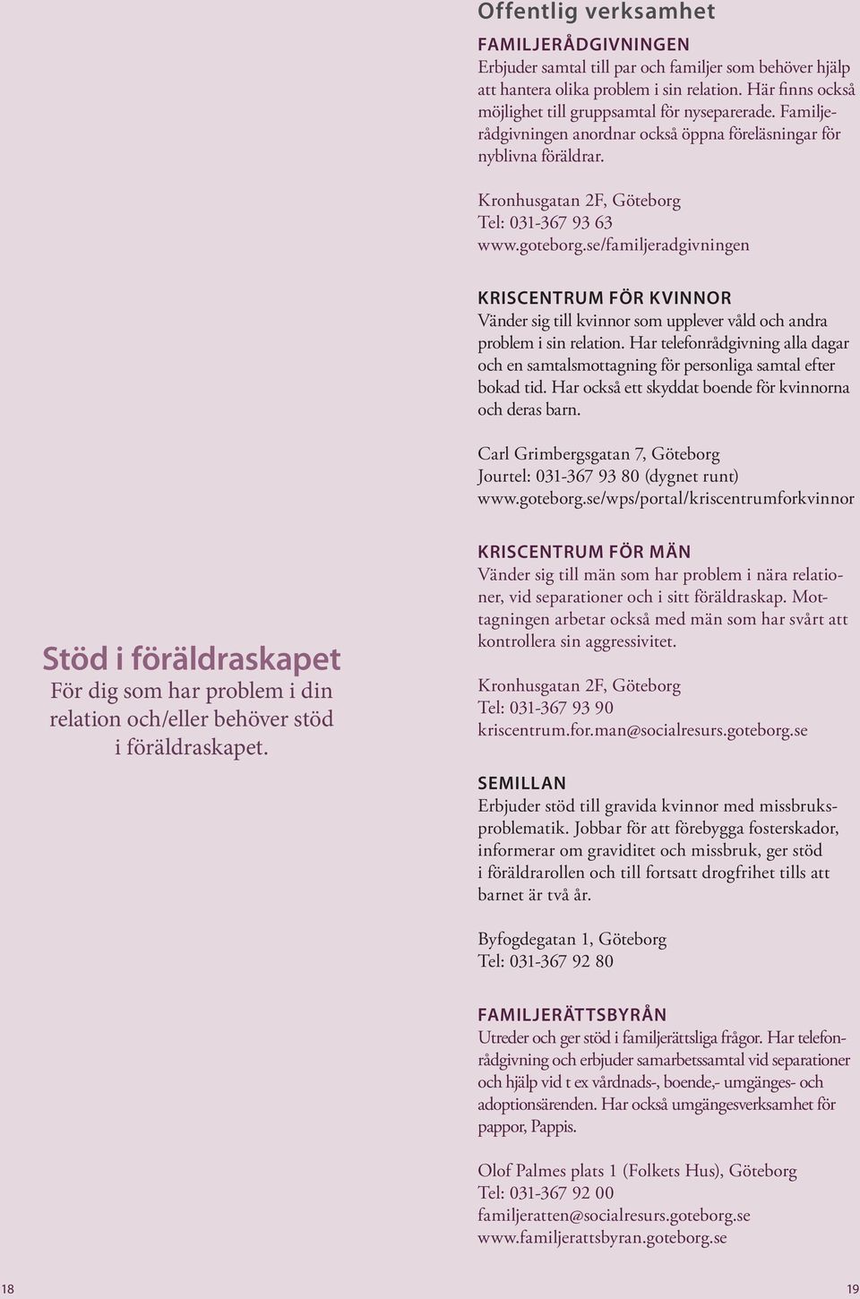 se/familjeradgivningen Kriscentrum för kvinnor Vänder sig till kvinnor som upplever våld och andra problem i sin relation.