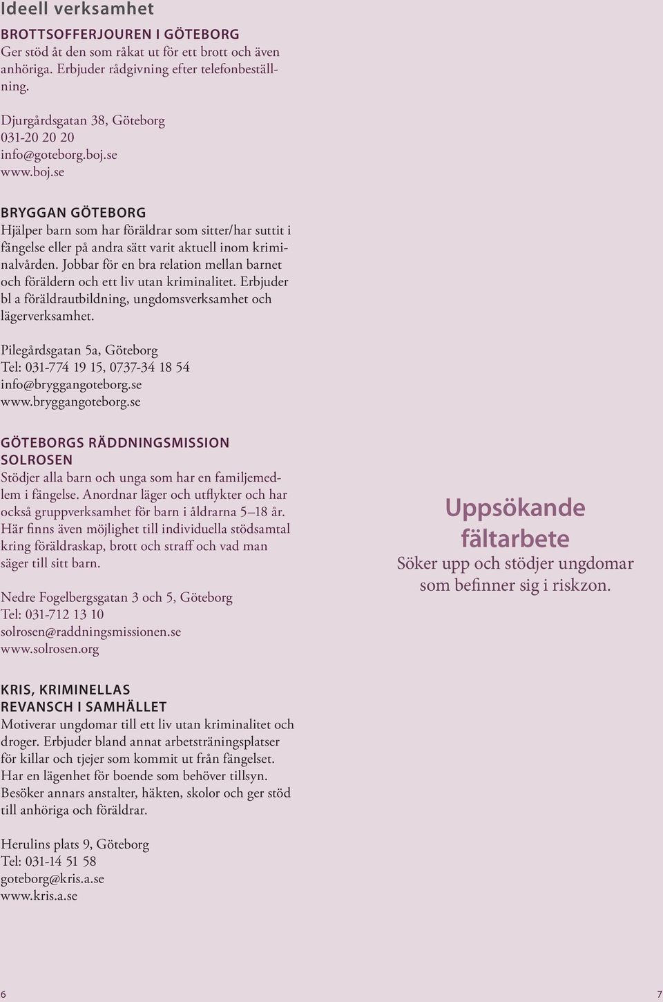 Jobbar för en bra relation mellan barnet och föräldern och ett liv utan kriminalitet. Erbjuder bl a föräldrautbildning, ungdomsverksamhet och lägerverksamhet.