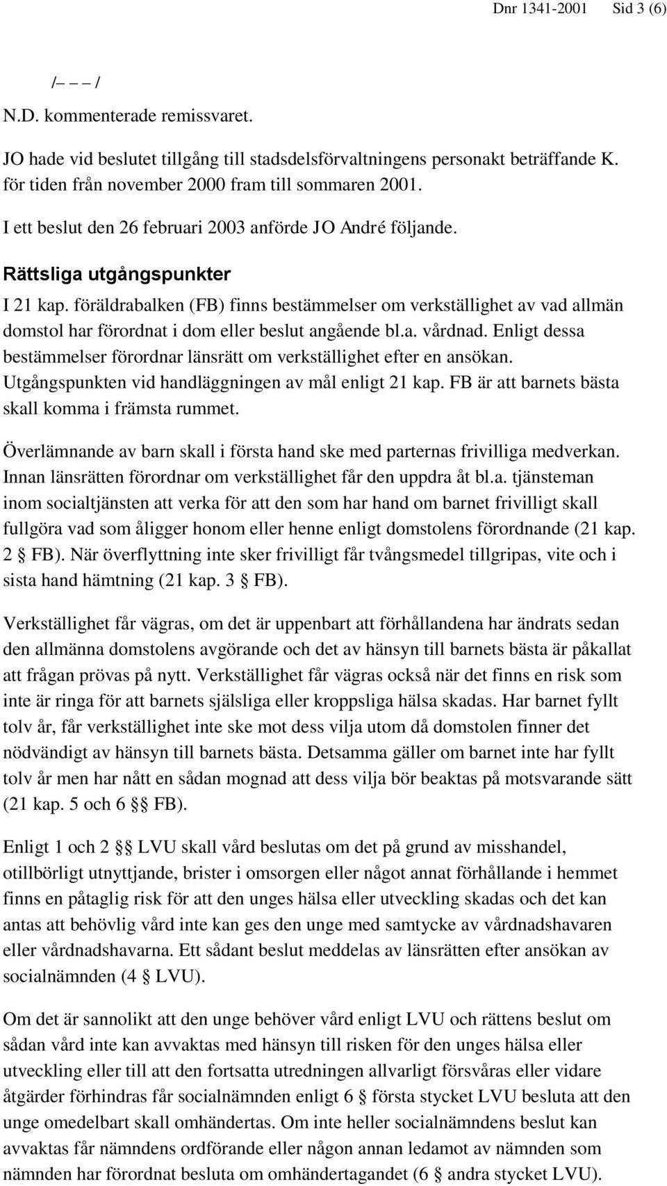 föräldrabalken (FB) finns bestämmelser om verkställighet av vad allmän domstol har förordnat i dom eller beslut angående bl.a. vårdnad.