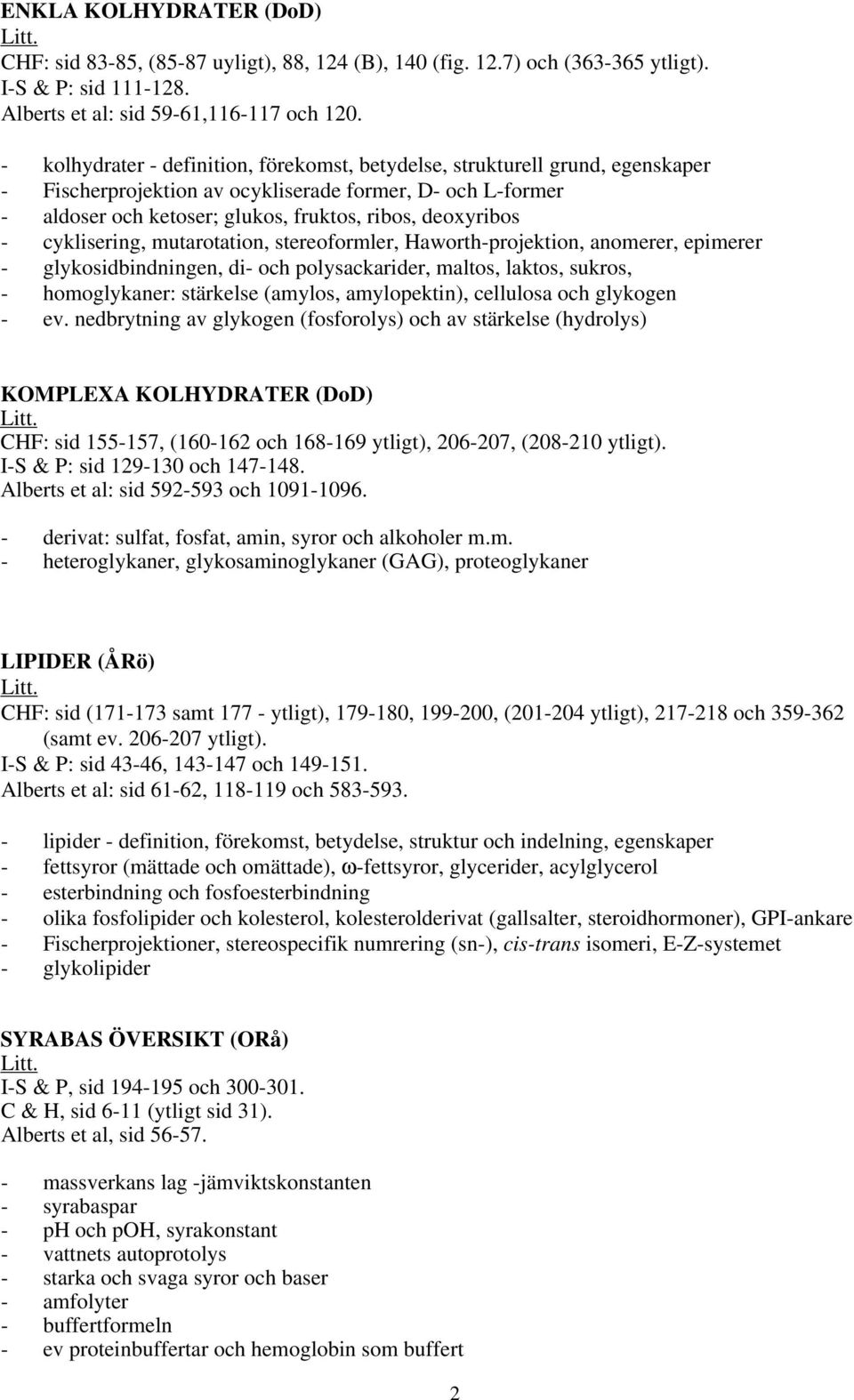 cyklisering, mutarotation, stereoformler, Haworth-projektion, anomerer, epimerer - glykosidbindningen, di- och polysackarider, maltos, laktos, sukros, - homoglykaner: stärkelse (amylos, amylopektin),