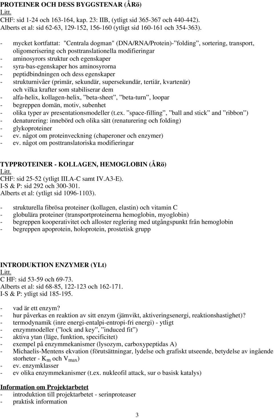 syra-bas-egenskaper hos aminosyrorna - peptidbindningen och dess egenskaper - strukturnivåer (primär, sekundär, supersekundär, tertiär, kvartenär) och vilka krafter som stabiliserar dem - alfa-helix,