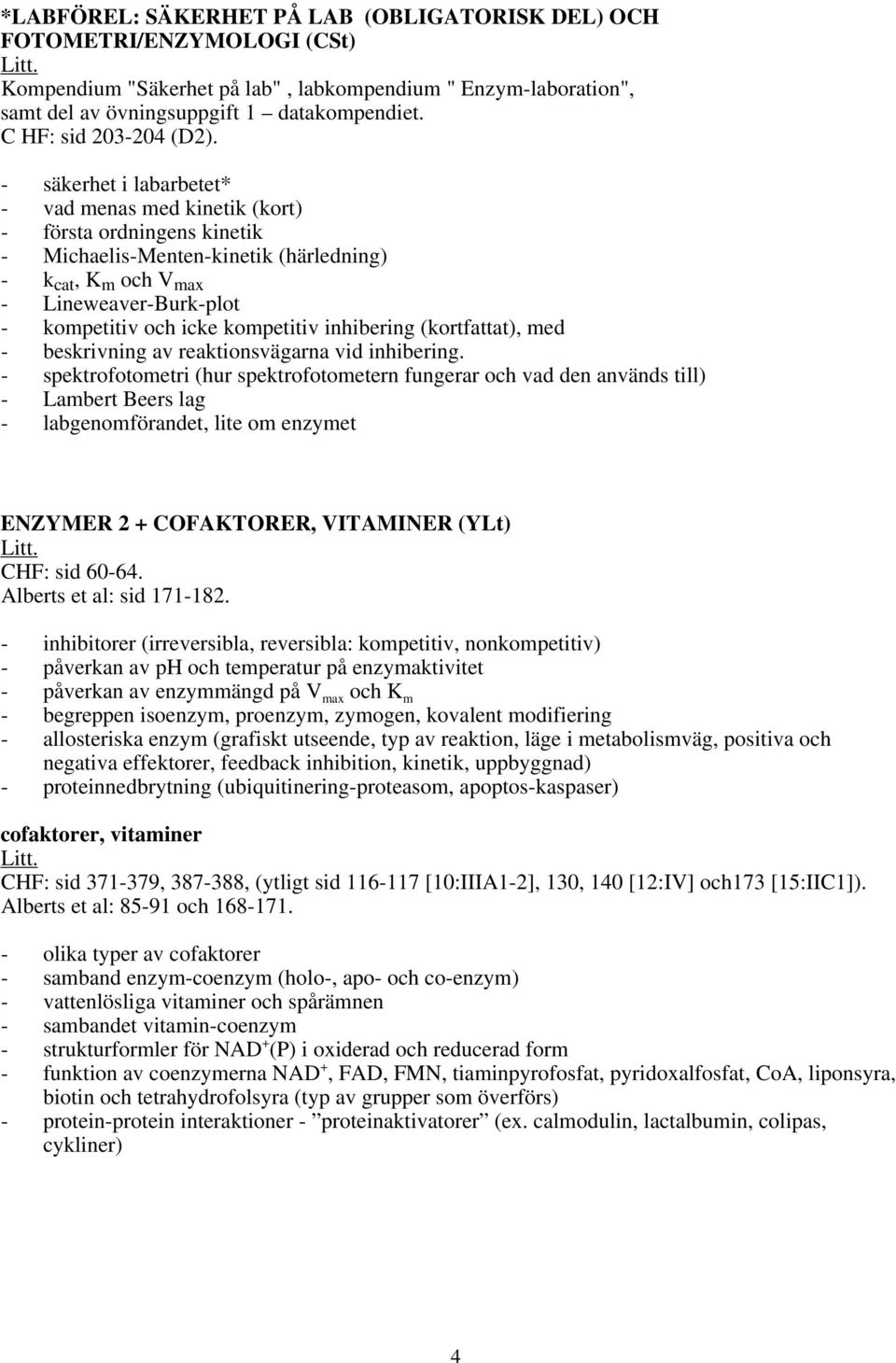 - säkerhet i labarbetet* - vad menas med kinetik (kort) - första ordningens kinetik - Michaelis-Menten-kinetik (härledning) - k cat, K m och V max - Lineweaver-Burk-plot - kompetitiv och icke