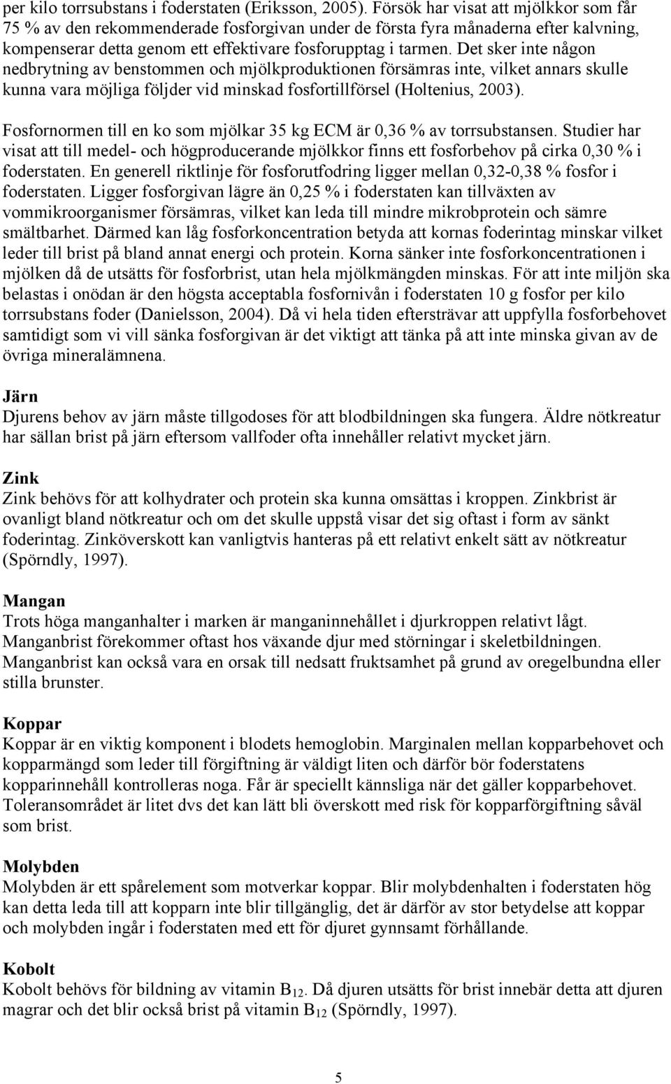 Det sker inte någon nedbrytning av benstommen och mjölkproduktionen försämras inte, vilket annars skulle kunna vara möjliga följder vid minskad fosfortillförsel (Holtenius, 2003).