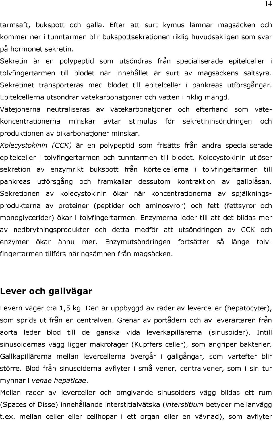 Sekretinet transporteras med blodet till epitelceller i pankreas utförsgångar. Epitelcellerna utsöndrar vätekarbonatjoner och vatten i riklig mängd.