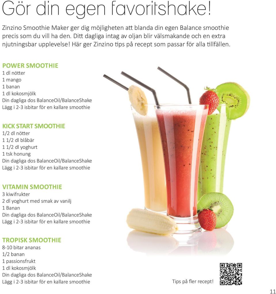 POWER SMOOTHIE 1 dl nötter 1 mango 1 banan 1 dl kokosmjölk Din dagliga dos BalanceOil/BalanceShake Lägg i 2-3 isbitar för en kallare smoothie KICK START SMOOTHIE 1/2 dl nötter 1 1/2 dl blåbär 1 1/2